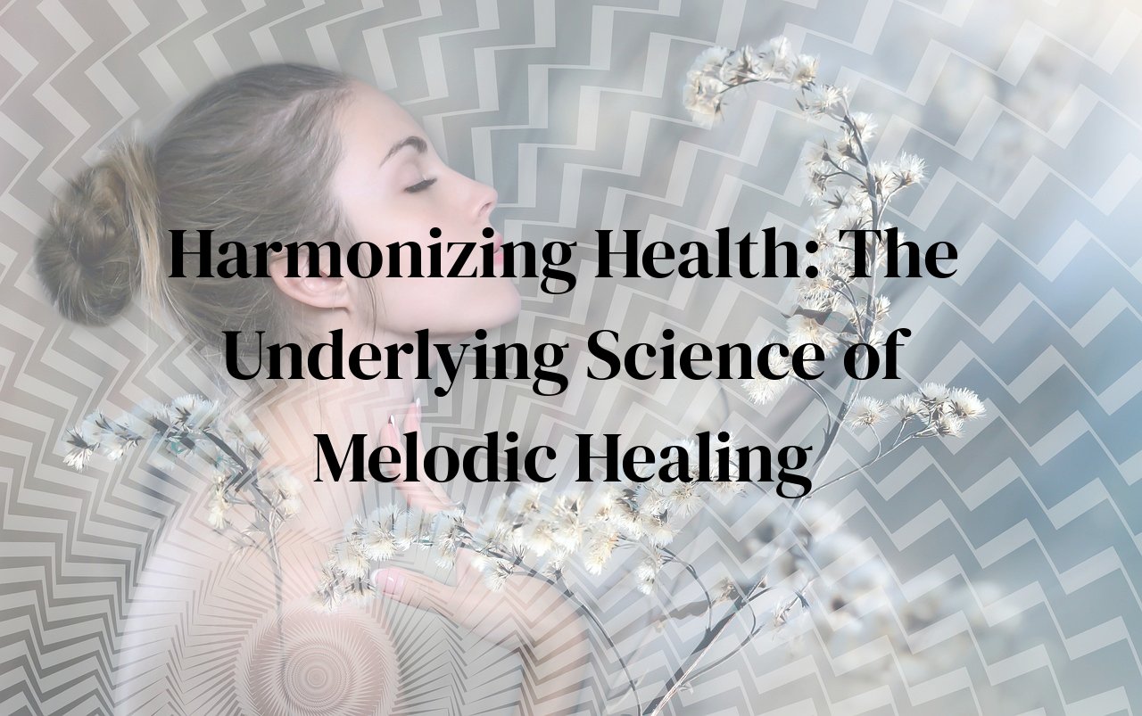 Harmonizing Health: The Underlying Science of Melodic Healing