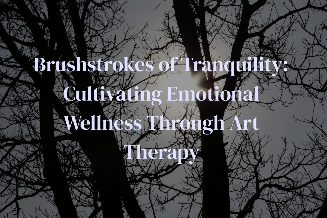 Brushstrokes of Tranquility: Cultivating Emotional Wellness Through Art Therapy
