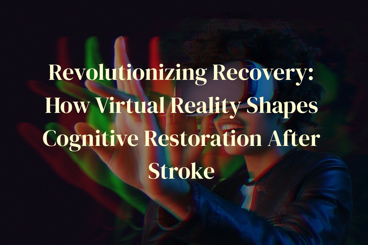 Revolutionizing Recovery: How Virtual Reality Shapes Cognitive Restoration After Stroke