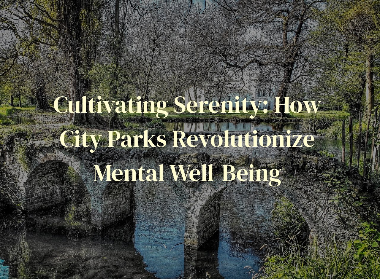 Cultivating Serenity: How City Parks Revolutionize Mental Well-Being