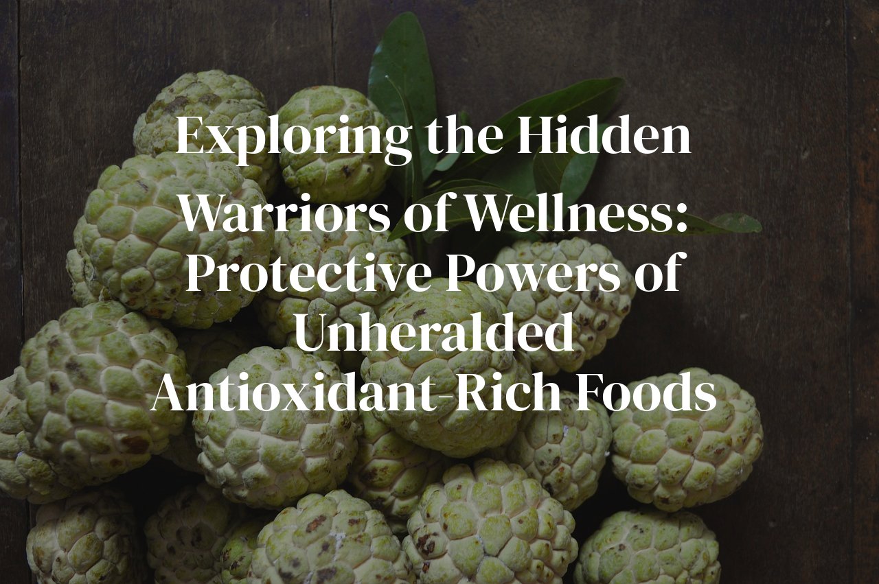 Exploring the Hidden Warriors of Wellness: Protective Powers of Unheralded Antioxidant-Rich Foods