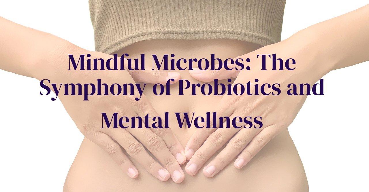 Mindful Microbes: The Symphony of Probiotics and Mental Wellness