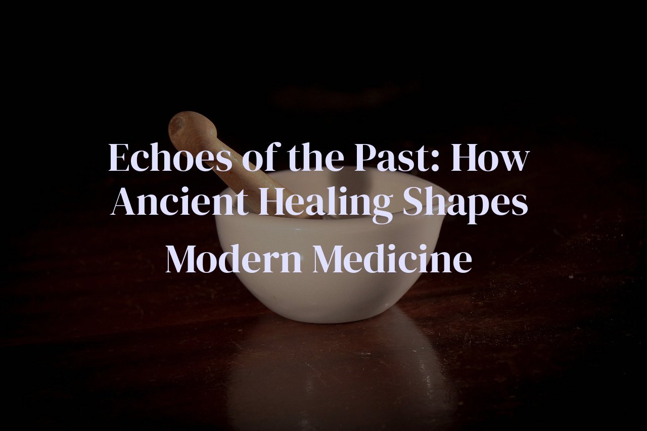 Echoes of the Past: How Ancient Healing Shapes Modern Medicine