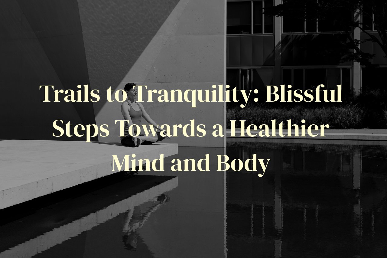Trails to Tranquility: Blissful Steps Towards a Healthier Mind and Body