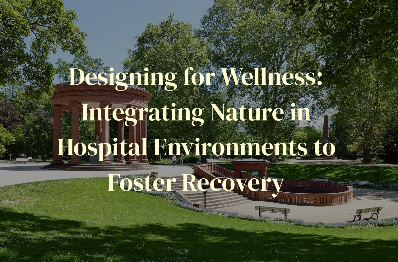 Designing for Wellness: Integrating Nature in Hospital Environments to Foster Recovery