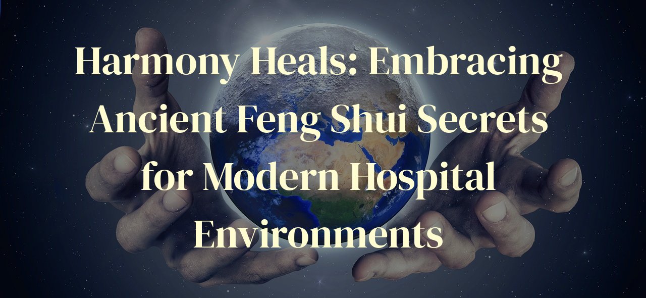 Harmony Heals: Embracing Ancient Feng Shui Secrets for Modern Hospital Environments