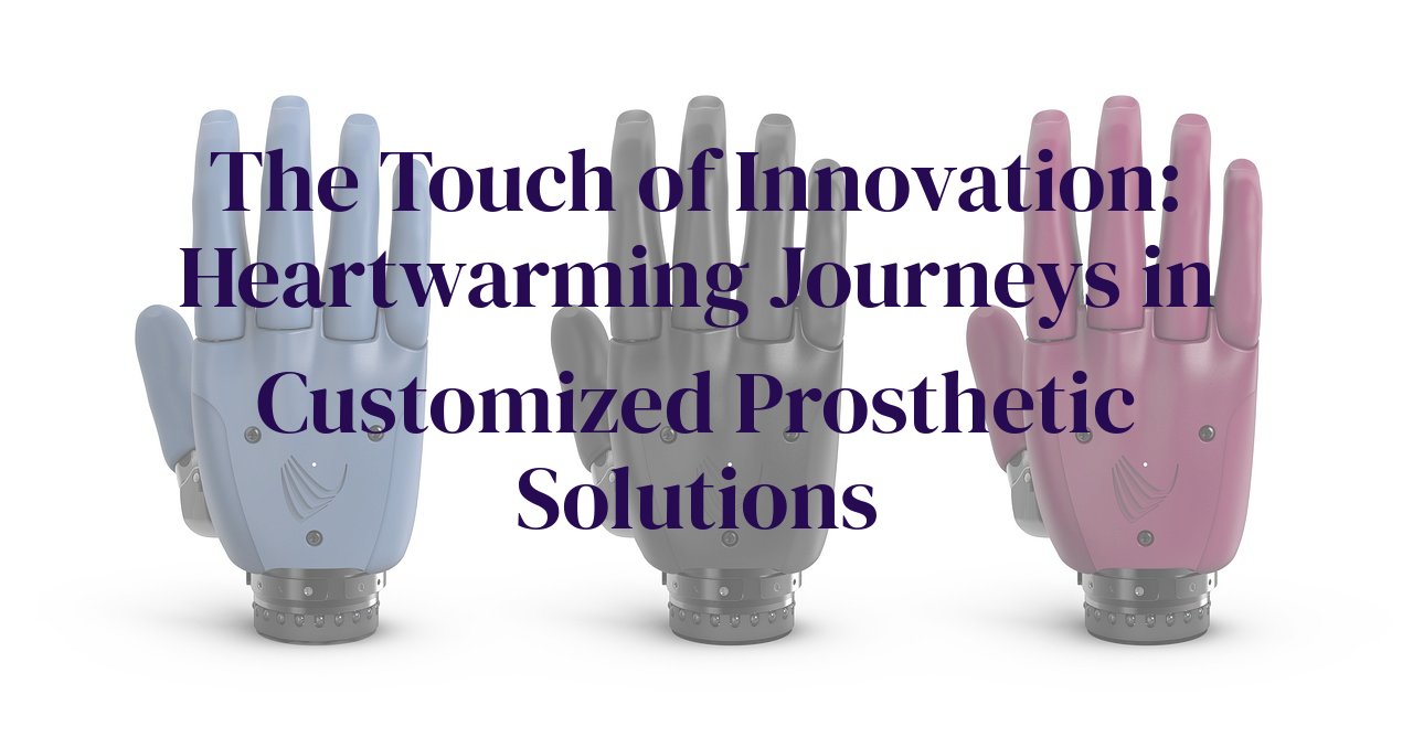 The Touch of Innovation: Heartwarming Journeys in Customized Prosthetic Solutions