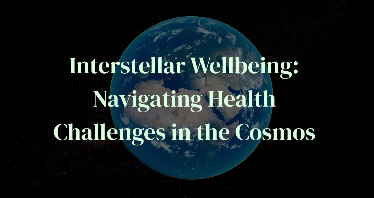 Interstellar Wellbeing: Navigating Health Challenges in the Cosmos