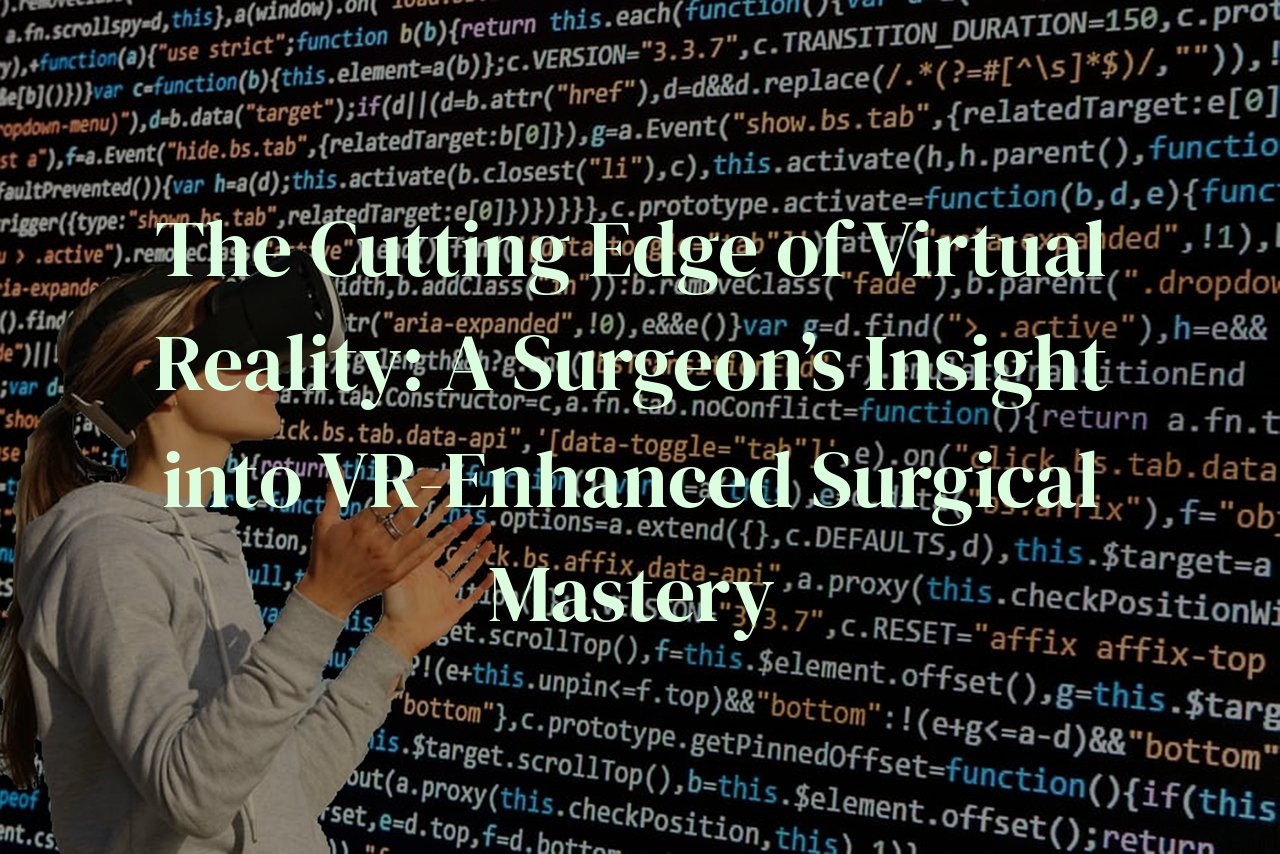 The Cutting Edge of Virtual Reality: A Surgeon’s Insight into VR-Enhanced Surgical Mastery
