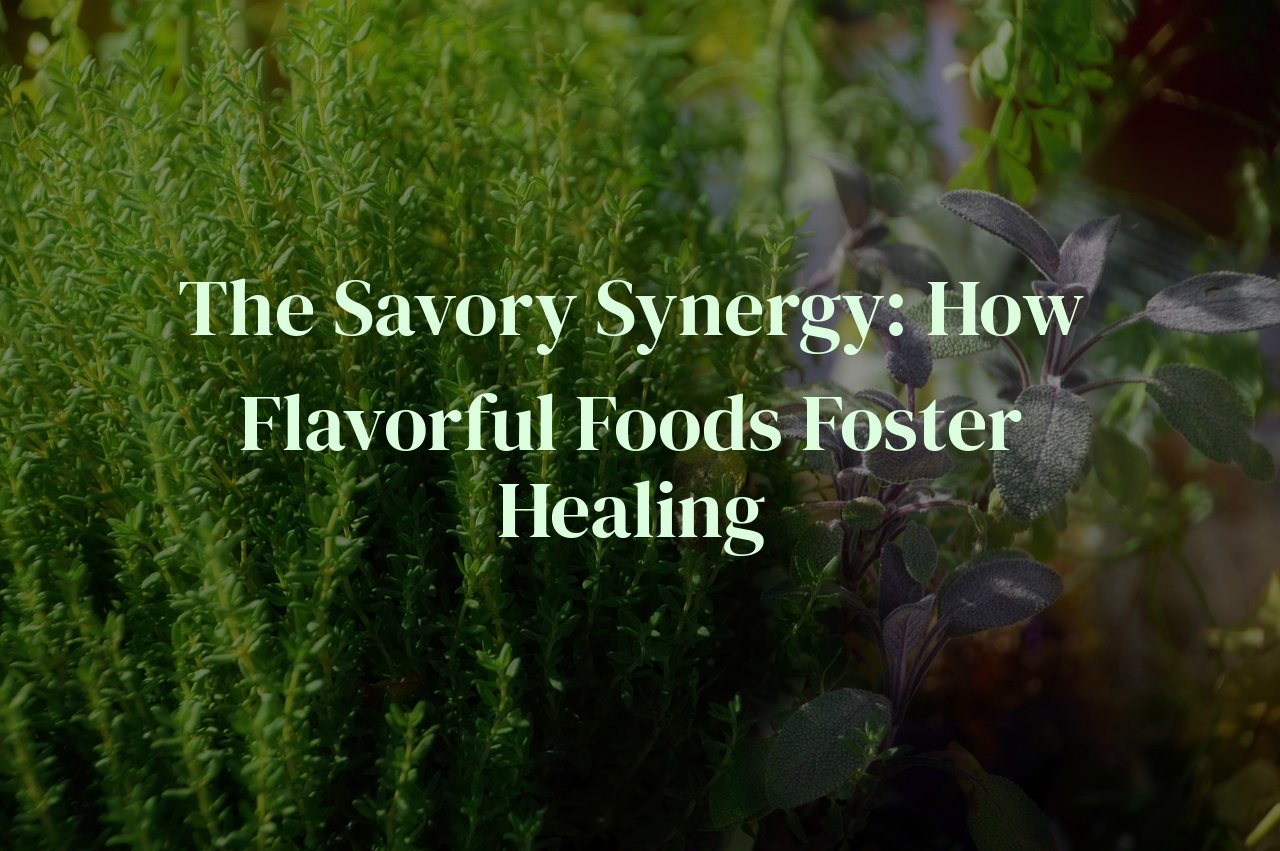 The Savory Synergy: How Flavorful Foods Foster Healing