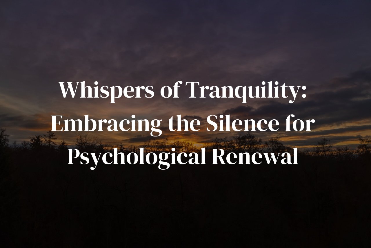 Whispers of Tranquility: Embracing the Silence for Psychological Renewal