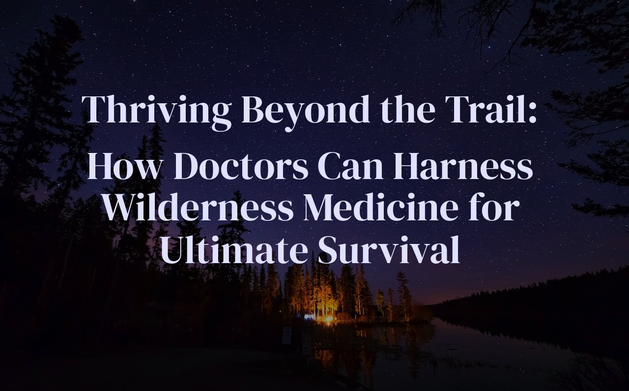 Thriving Beyond the Trail: How Doctors Can Harness Wilderness Medicine for Ultimate Survival