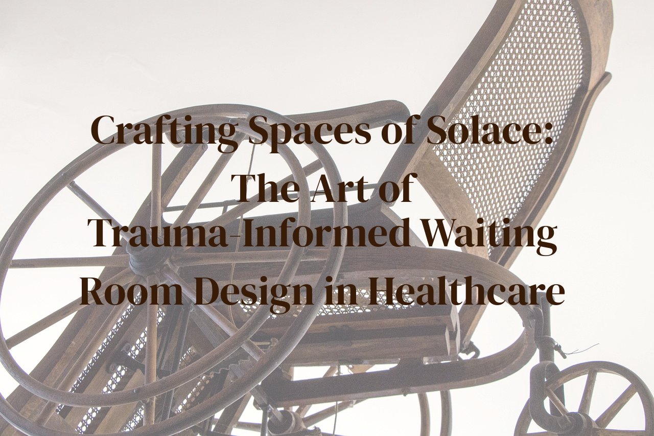 Crafting Spaces of Solace: The Art of Trauma-Informed Waiting Room Design in Healthcare