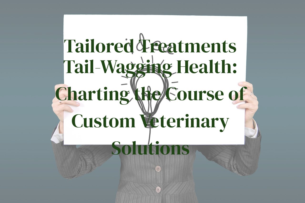 Tailored Treatments Tail-Wagging Health: Charting the Course of Custom Veterinary Solutions