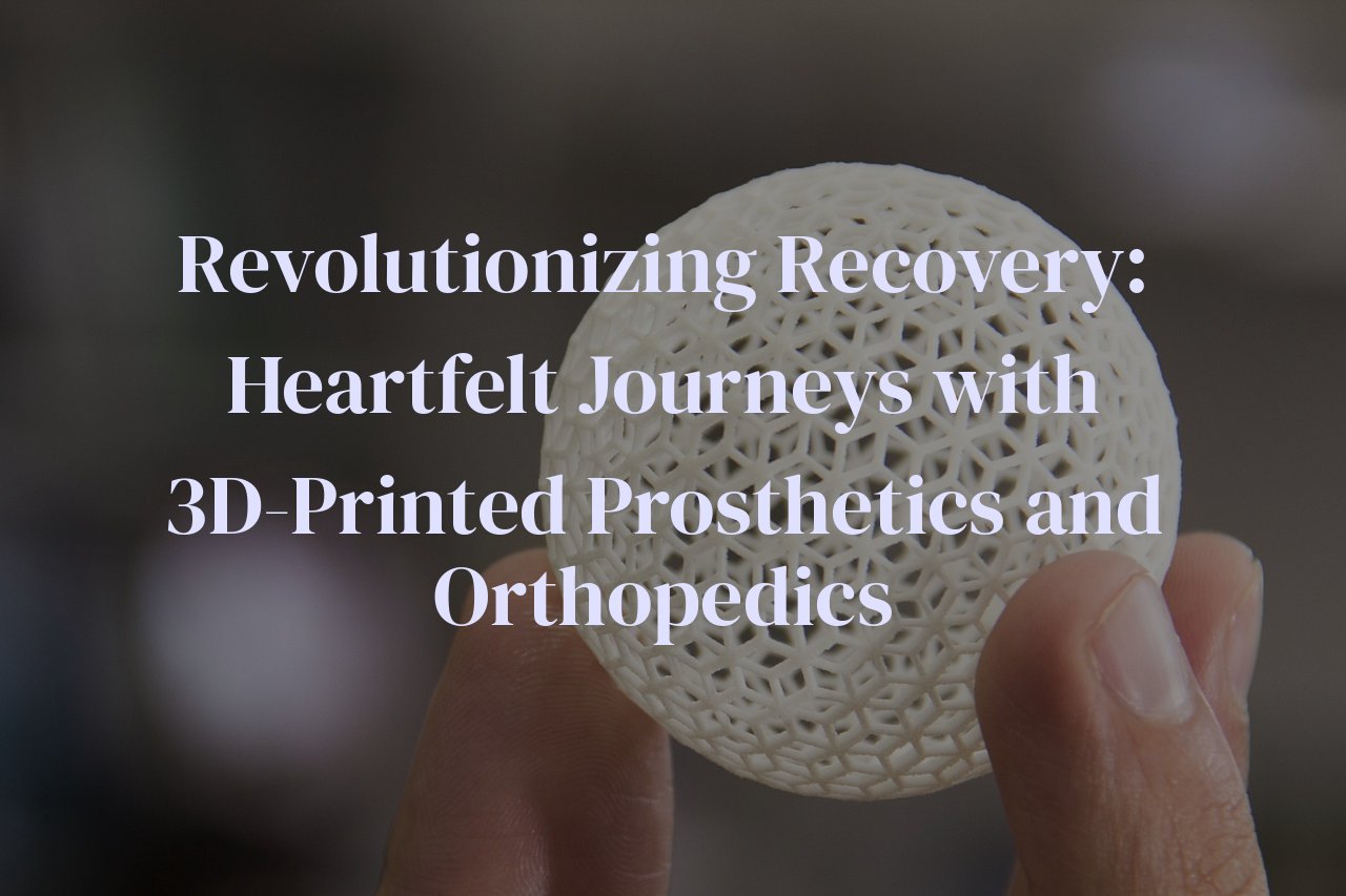 Revolutionizing Recovery: Heartfelt Journeys with 3D-Printed Prosthetics and Orthopedics