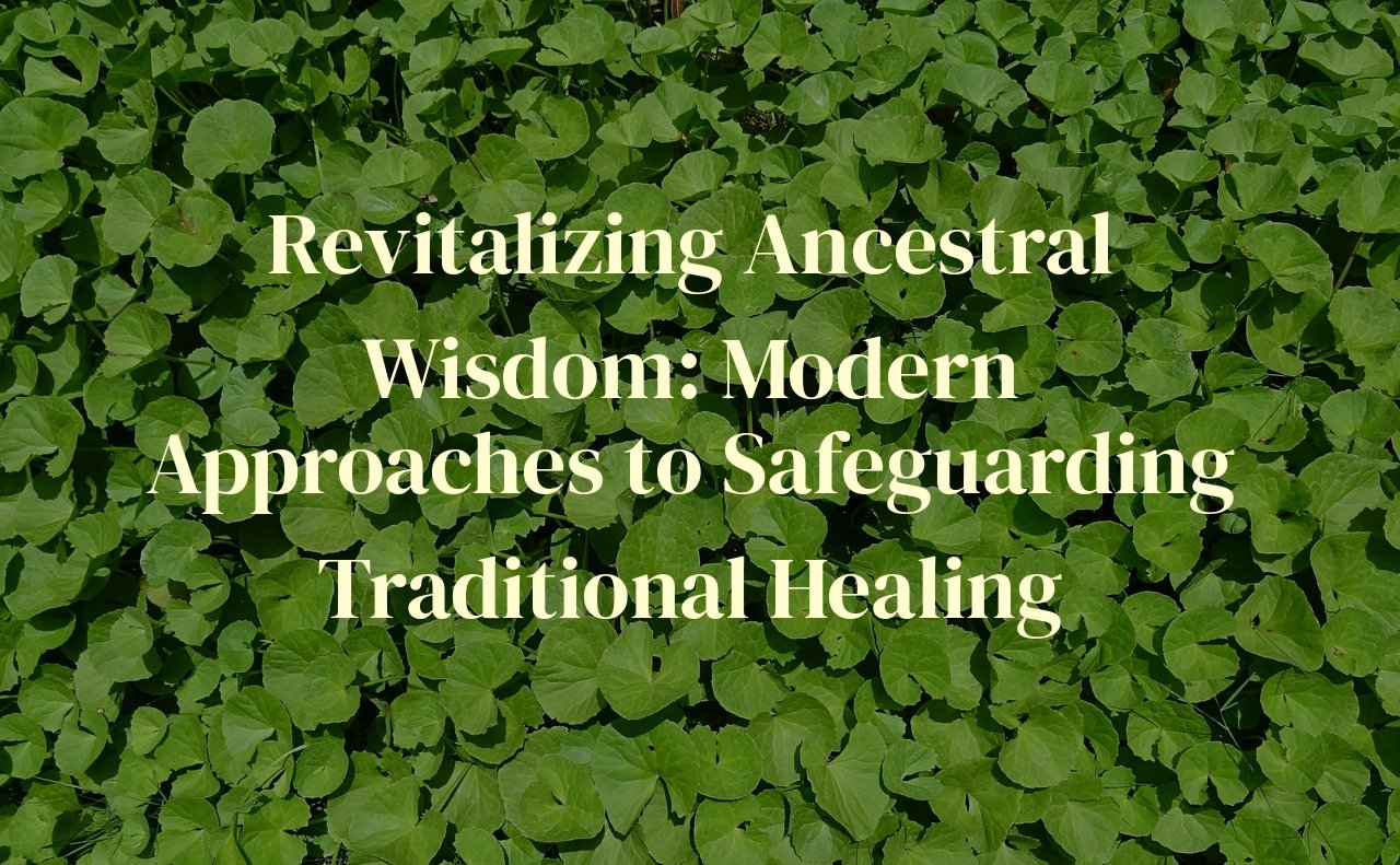 Revitalizing Ancestral Wisdom: Modern Approaches to Safeguarding Traditional Healing
