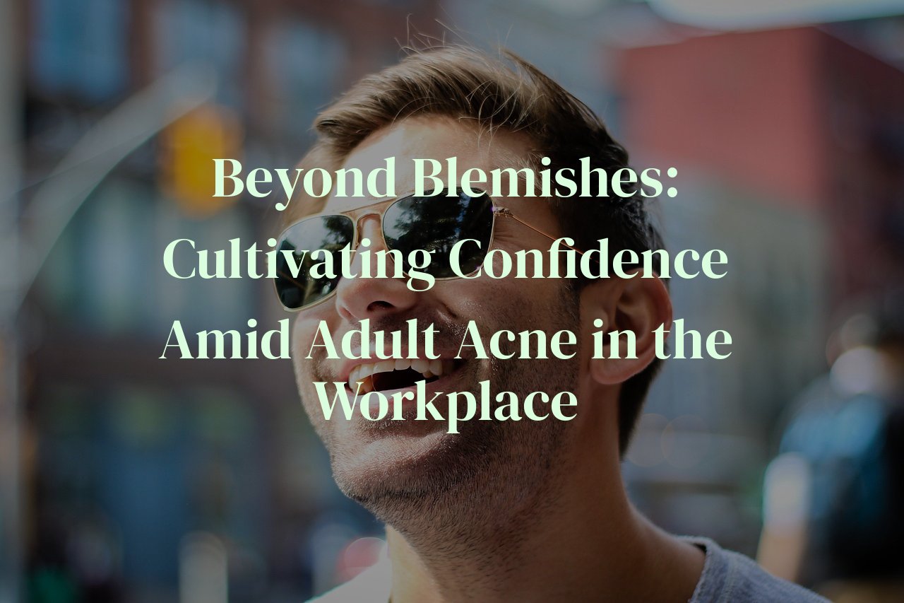 Beyond Blemishes: Cultivating Confidence Amid Adult Acne in the Workplace