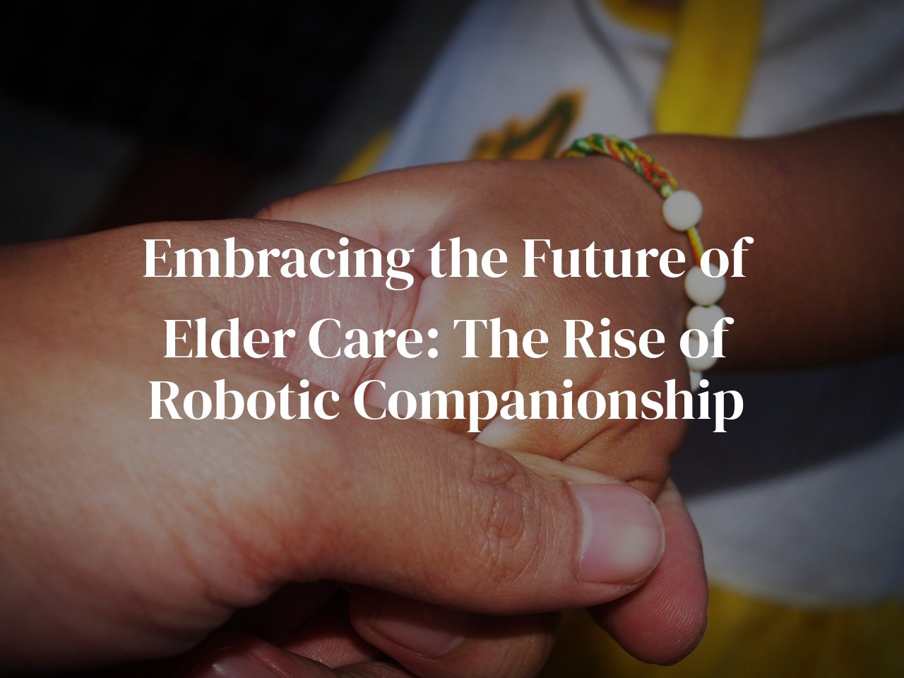 Embracing the Future of Elder Care: The Rise of Robotic Companionship