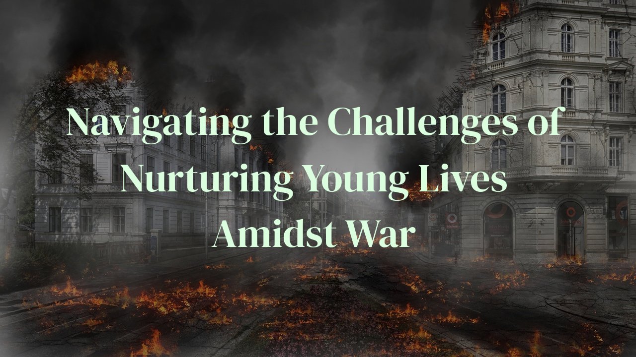 Navigating the Challenges of Nurturing Young Lives Amidst War