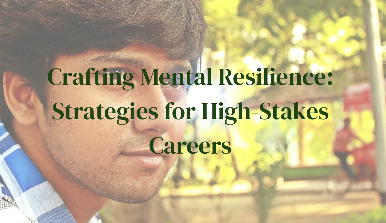 Crafting Mental Resilience: Strategies for High-Stakes Careers