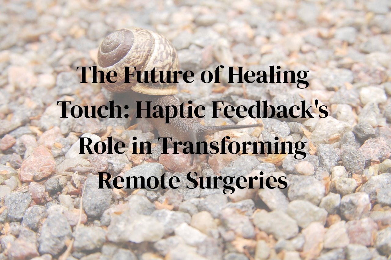 The Future of Healing Touch: Haptic Feedback's Role in Transforming Remote Surgeries