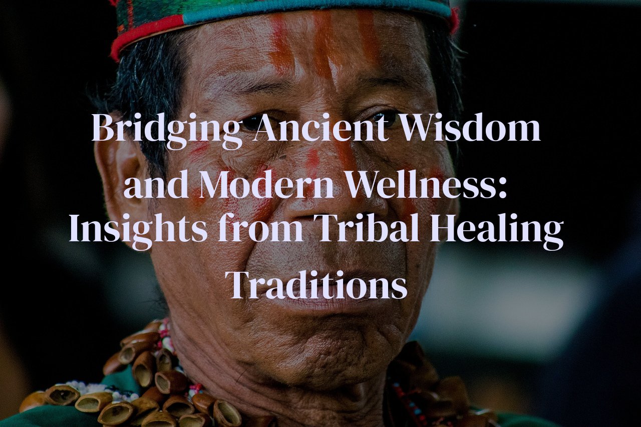 Bridging Ancient Wisdom and Modern Wellness: Insights from Tribal Healing Traditions