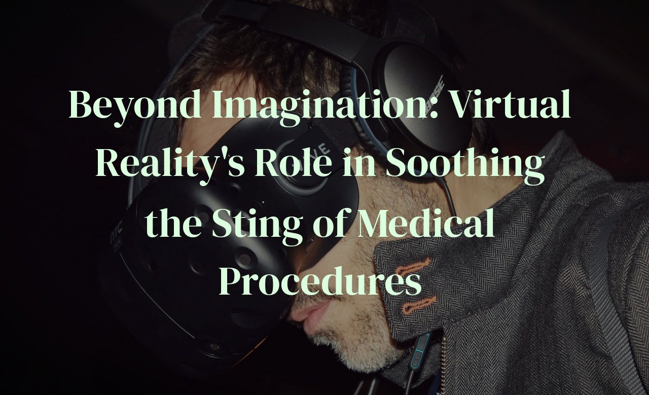 Beyond Imagination: Virtual Reality's Role in Soothing the Sting of Medical Procedures