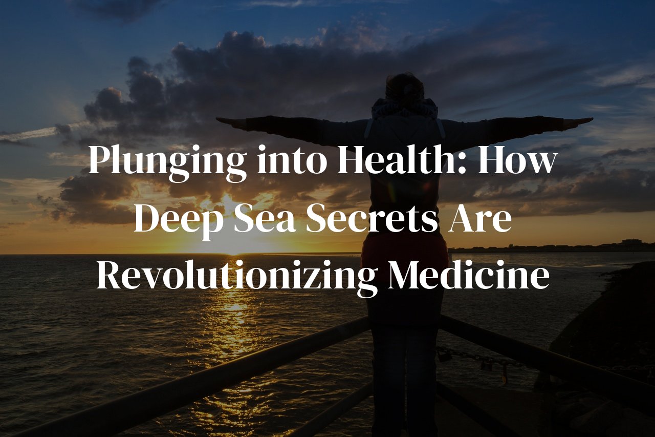 Plunging into Health: How Deep Sea Secrets Are Revolutionizing Medicine