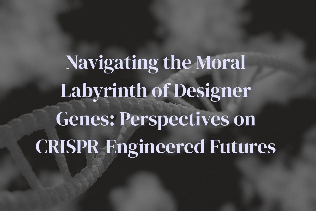 Navigating the Moral Labyrinth of Designer Genes: Perspectives on CRISPR-Engineered Futures