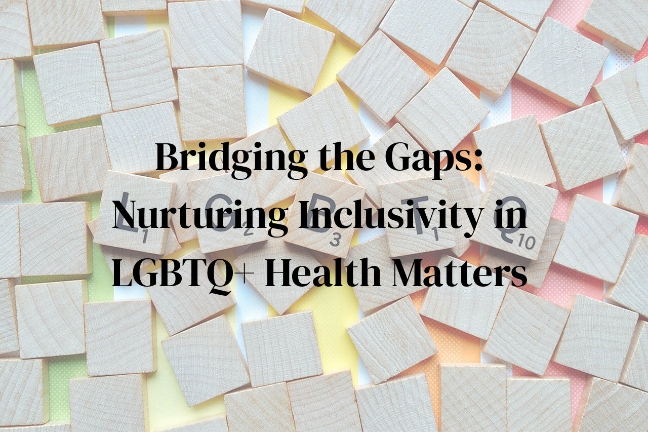 Bridging the Gaps: Nurturing Inclusivity in LGBTQ+ Health Matters