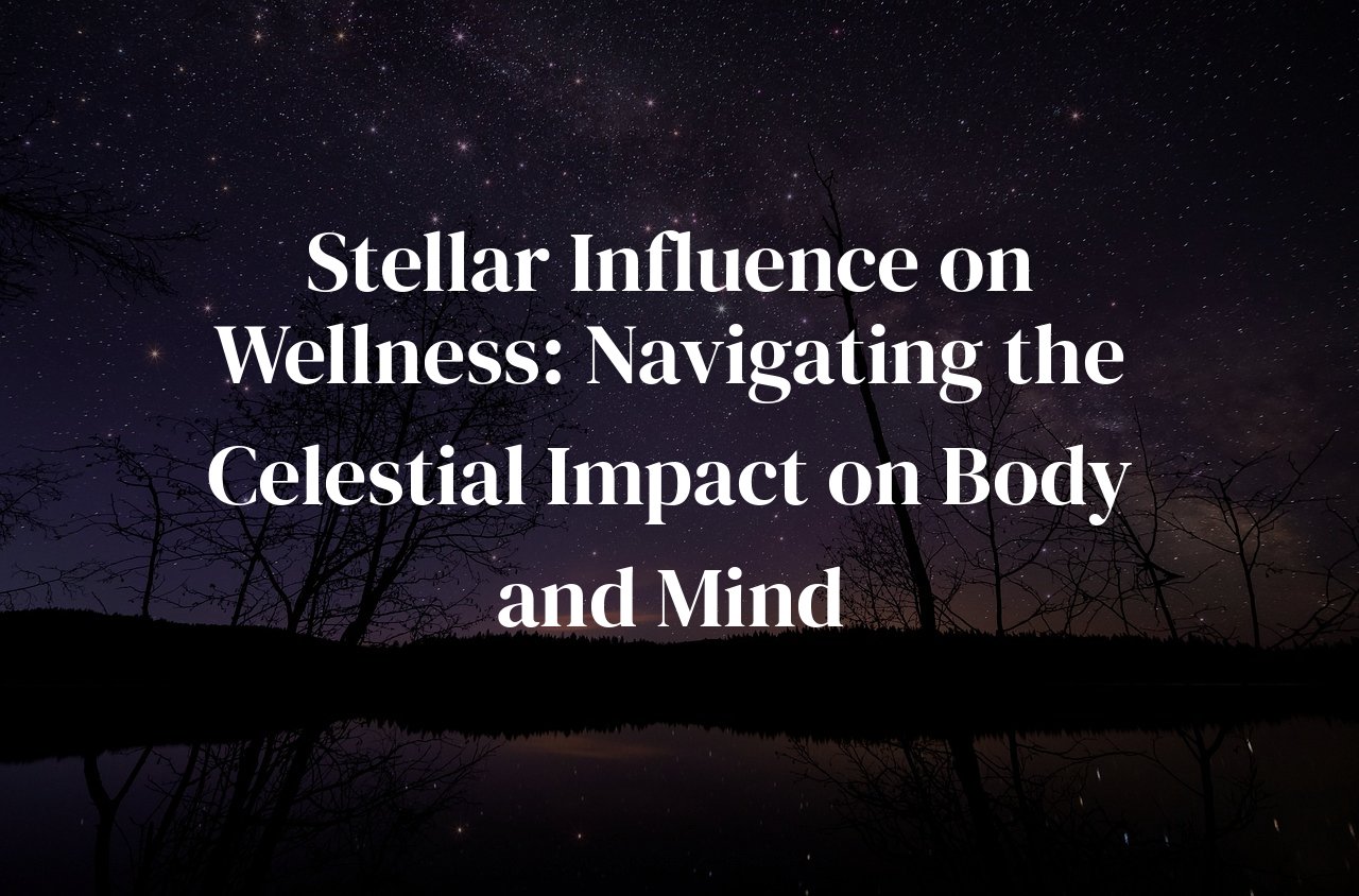 Stellar Influence on Wellness: Navigating the Celestial Impact on Body and Mind