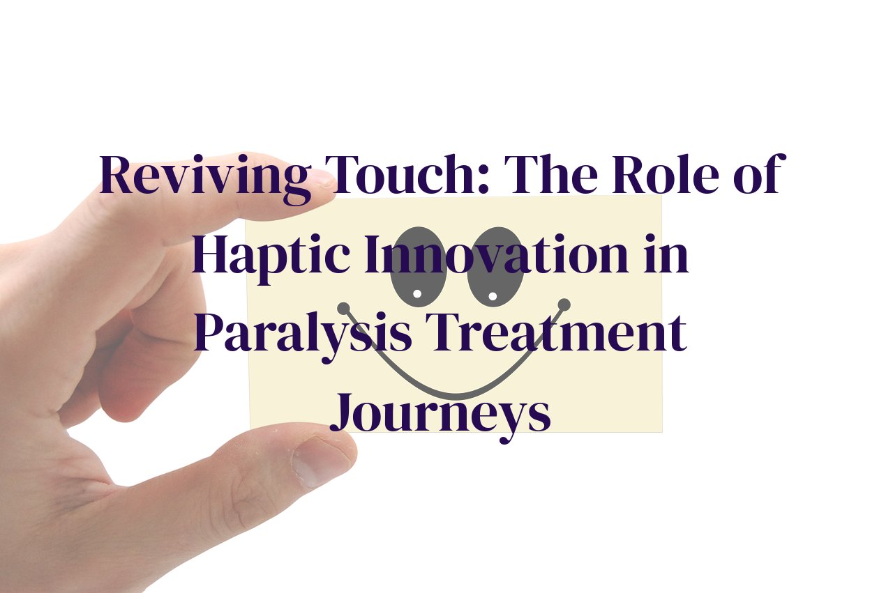 Reviving Touch: The Role of Haptic Innovation in Paralysis Treatment Journeys