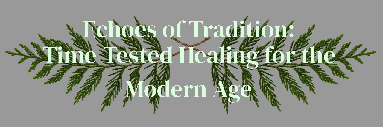 Echoes of Tradition: Time-Tested Healing for the Modern Age