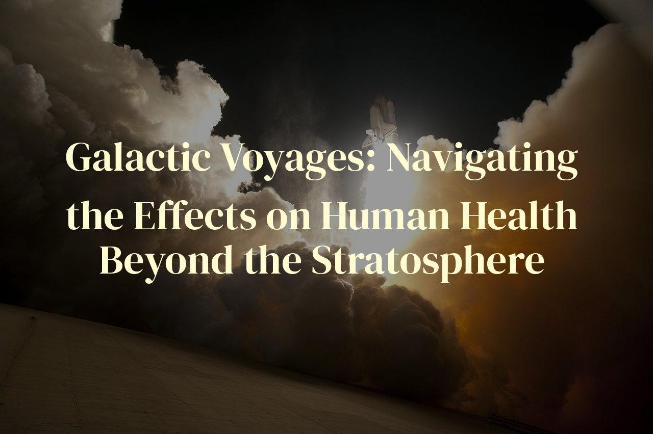 Galactic Voyages: Navigating the Effects on Human Health Beyond the Stratosphere