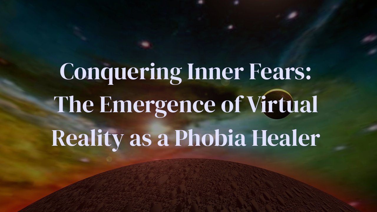 Conquering Inner Fears: The Emergence of Virtual Reality as a Phobia Healer