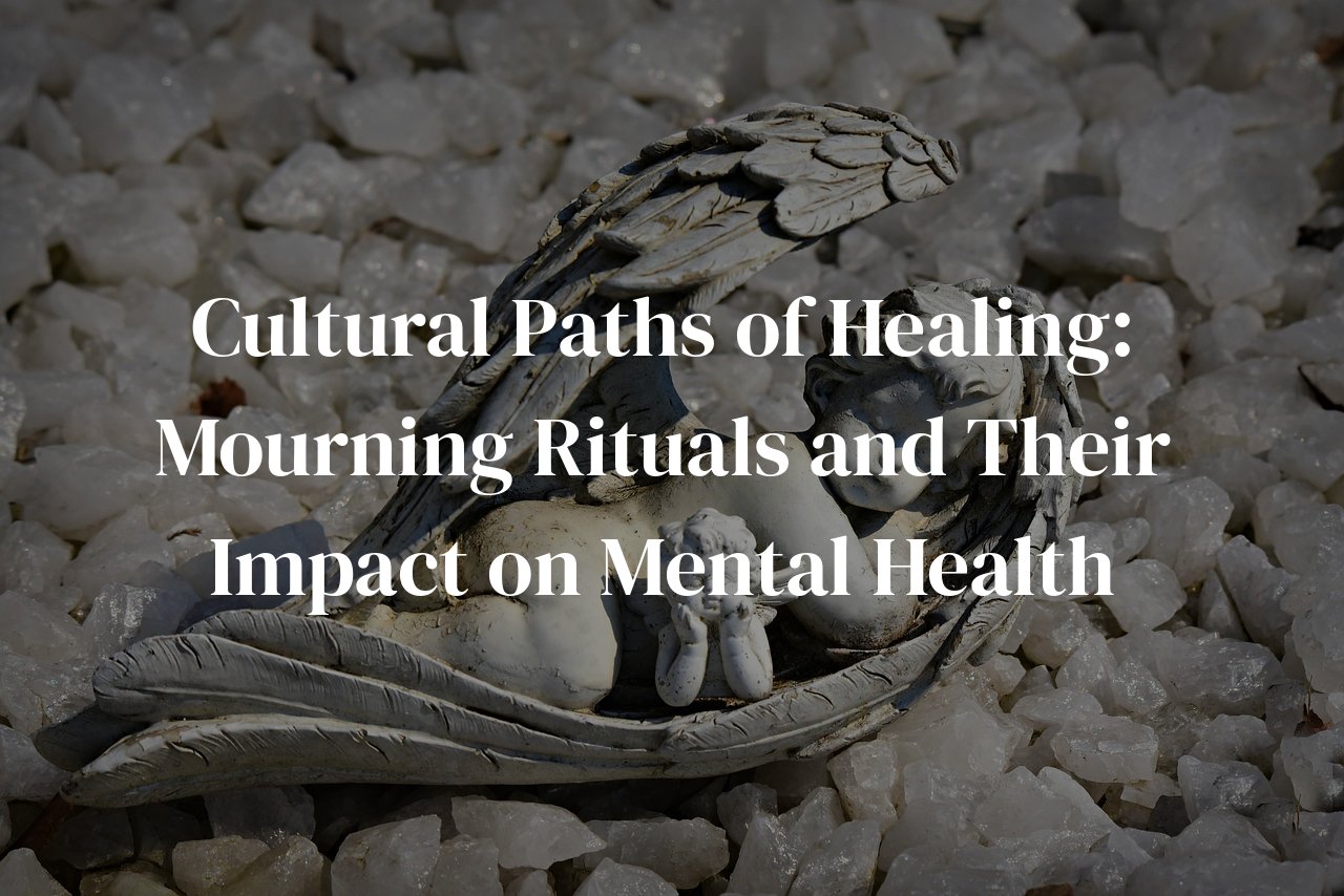 Cultural Paths of Healing: Mourning Rituals and Their Impact on Mental Health