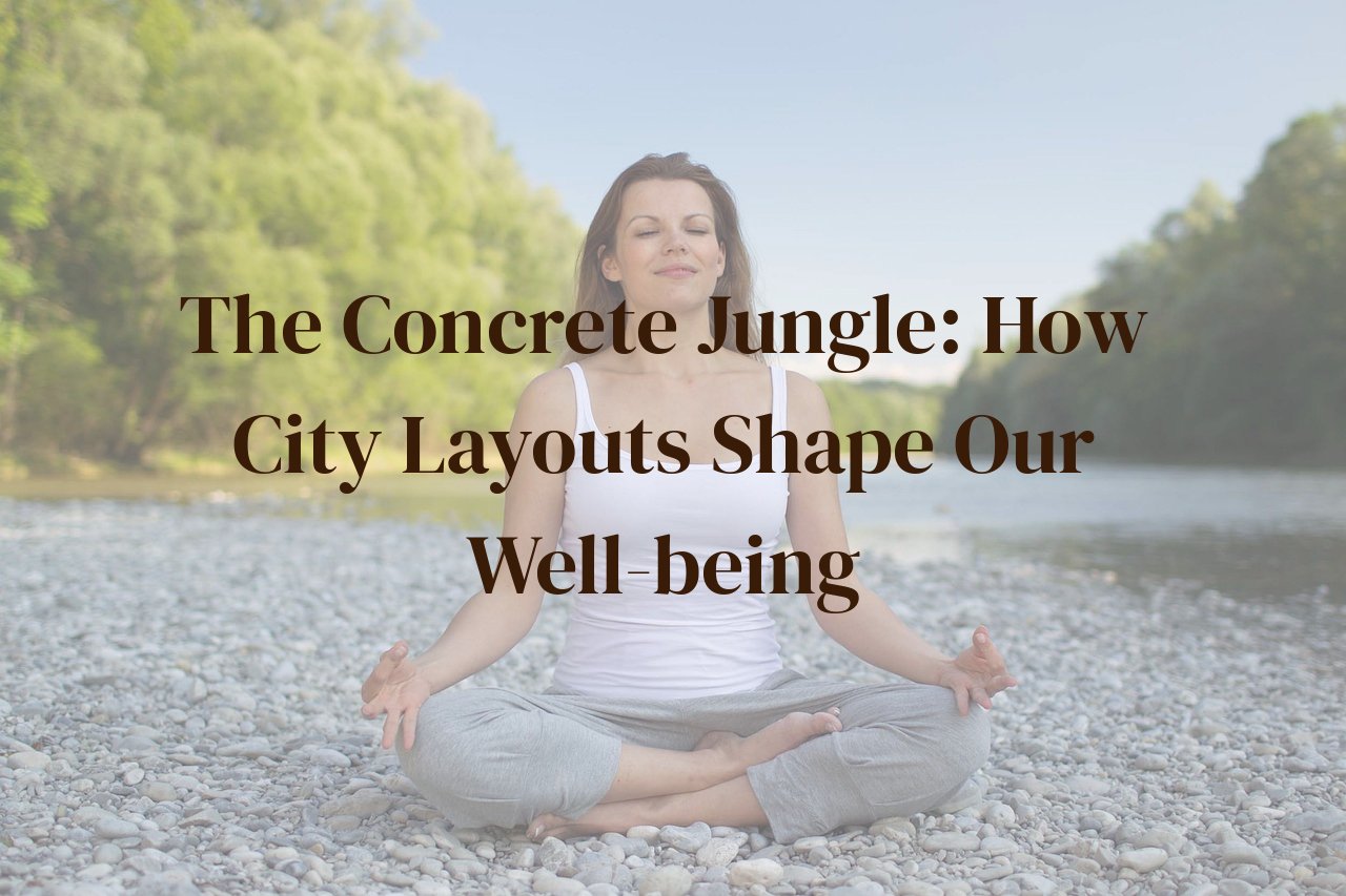 The Concrete Jungle: How City Layouts Shape Our Well-being