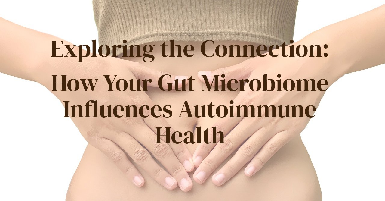 Exploring the Connection: How Your Gut Microbiome Influences Autoimmune Health