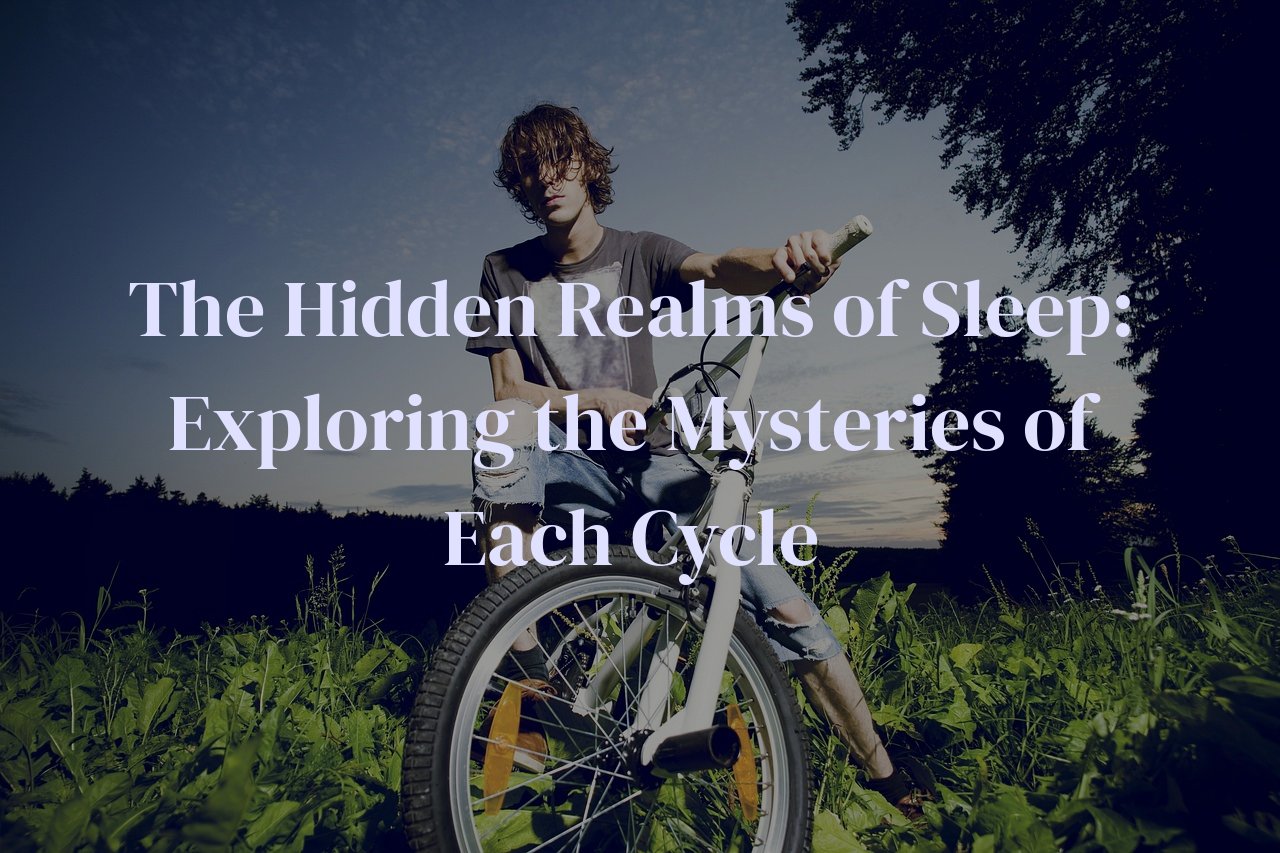 The Hidden Realms of Sleep: Exploring the Mysteries of Each Cycle